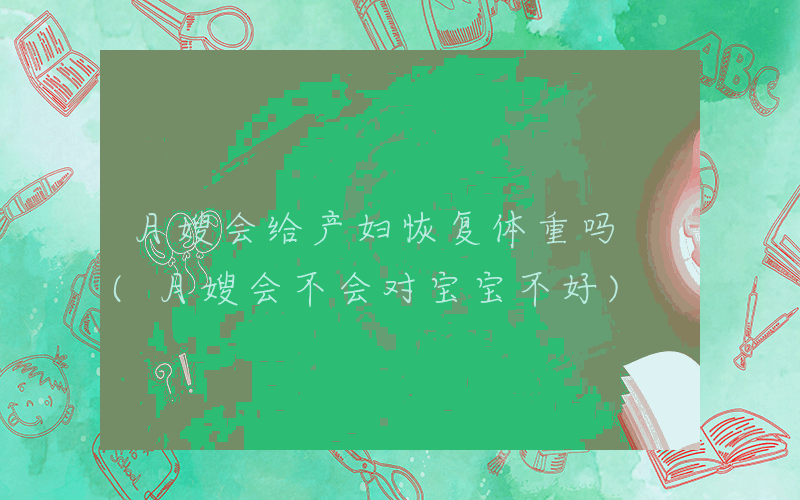 月嫂会给产妇恢复体重吗 (月嫂会不会对宝宝不好)